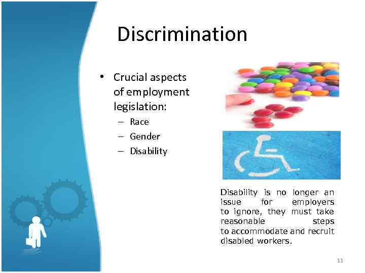 Discrimination • Crucial aspects of employment legislation: – Race – Gender – Disability is