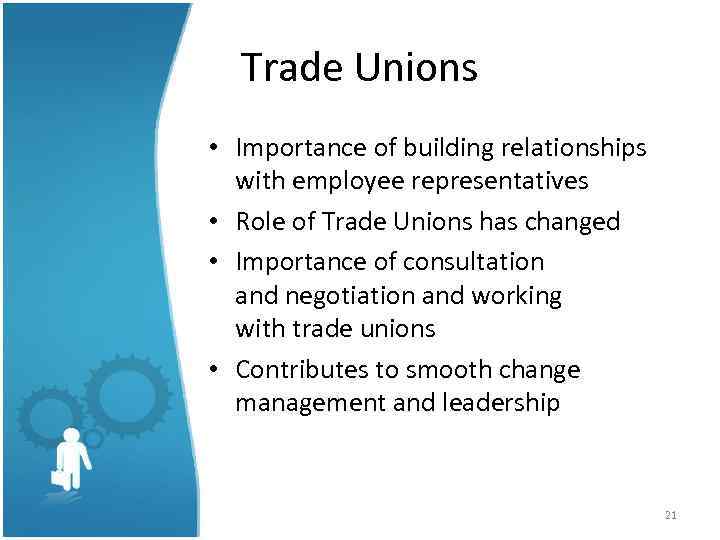 Trade Unions • Importance of building relationships with employee representatives • Role of Trade