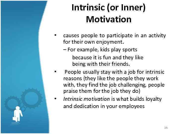 Intrinsic (or Inner) Motivation • • • causes people to participate in an activity