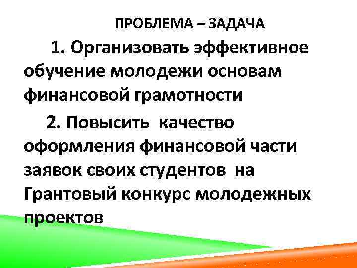 ПРОБЛЕМА – ЗАДАЧА 1. Организовать эффективное обучение молодежи основам финансовой грамотности 2. Повысить качество