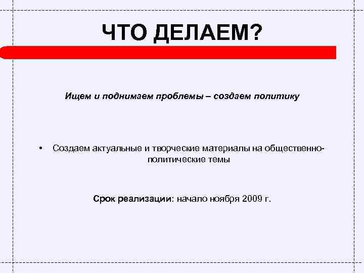 ЧТО ДЕЛАЕМ? Ищем и поднимаем проблемы – создаем политику • Создаем актуальные и творческие