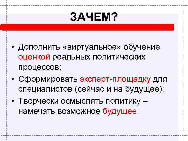 ЗАЧЕМ? • Дополнить «виртуальное» обучение оценкой реальных политических процессов; • Сформировать эксперт-площадку для специалистов