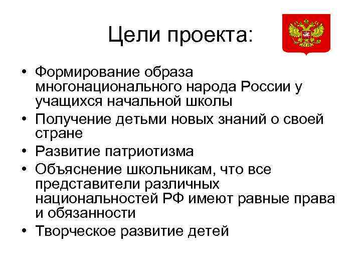 Цели проекта: • Формирование образа многонационального народа России у учащихся начальной школы • Получение