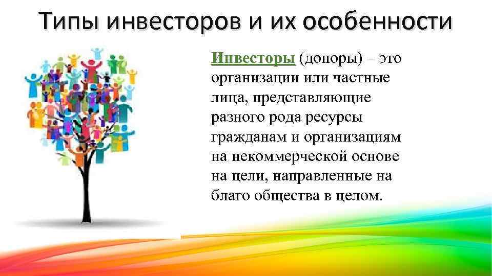 Типы инвесторов и их особенности Инвесторы (доноры) – это организации или частные лица, представляющие