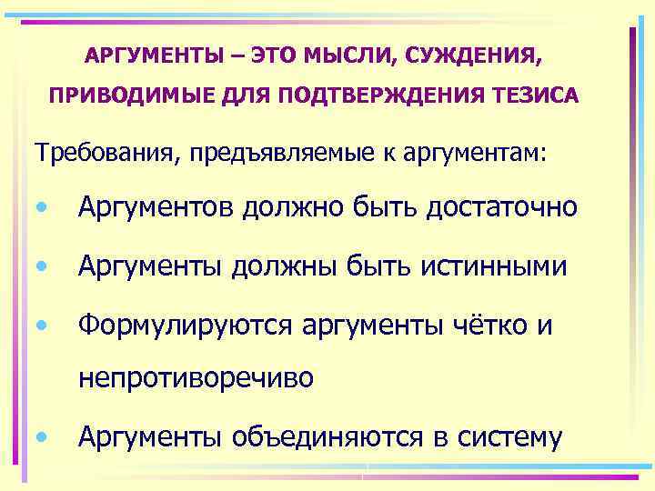 АРГУМЕНТЫ – ЭТО МЫСЛИ, СУЖДЕНИЯ, ПРИВОДИМЫЕ ДЛЯ ПОДТВЕРЖДЕНИЯ ТЕЗИСА Требования, предъявляемые к аргументам: •