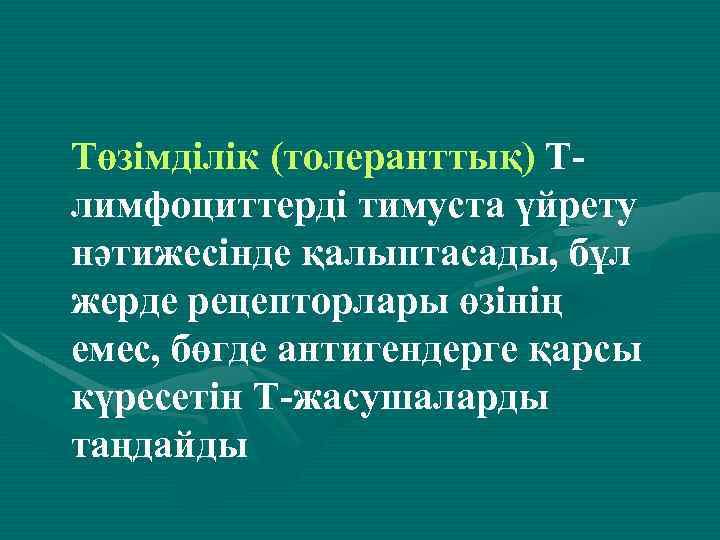 Төзімділік (толеранттық) Тлимфоциттерді тимуста үйрету нәтижесінде қалыптасады, бұл жерде рецепторлары өзінің емес, бөгде антигендерге