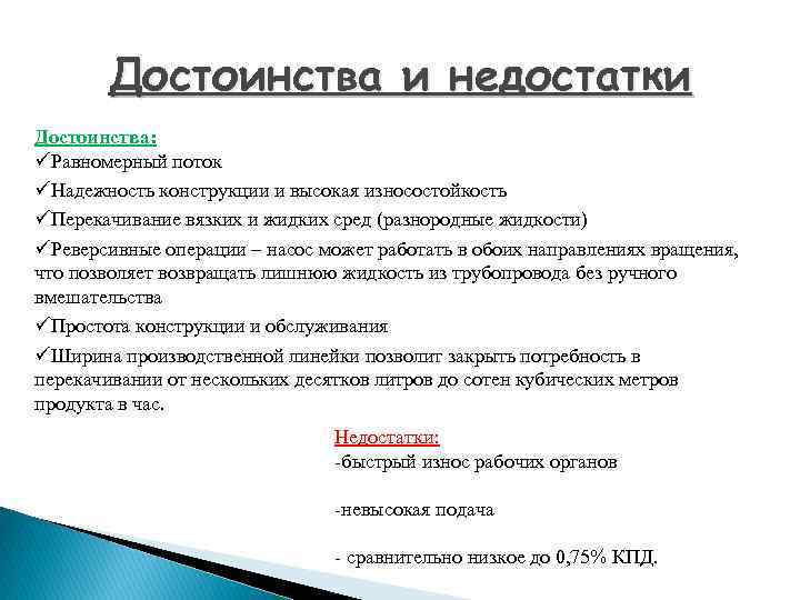 Достоинства и недостатки Достоинства: üРавномерный поток üНадежность конструкции и высокая износостойкость üПерекачивание вязких и