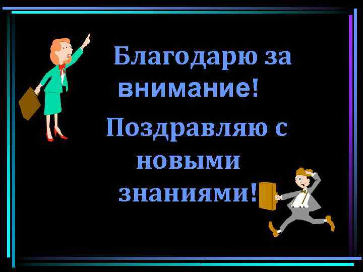 Благодарю за внимание! Поздравляю с новыми знаниями! 