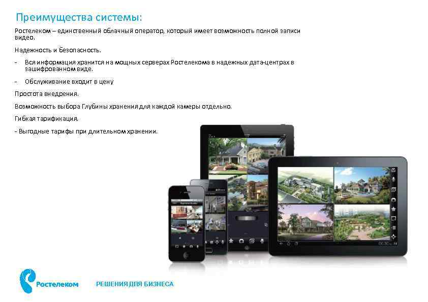 Преимущества системы: Ростелеком – единственный облачный оператор, который имеет возможность полной записи видео. Надежность