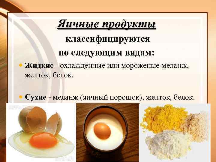 Яичные продукты классифицируются по следующим видам: Жидкие - охлажденные или мороженые меланж, желток, белок.