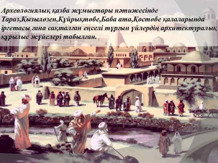 Археологиялық қазба жұмыстары нәтижесінде Тараз, Қызылөзен, Құйрықтөбе, Баба ата, Қостөбе қалаларында іргетасы ғана сақталған