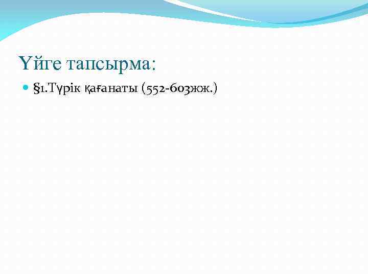 Үйге тапсырма: § 1. Түрік қағанаты (552 -603 жж. ) 