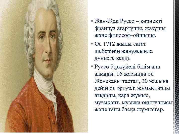 § Жан-Жак Руссо – көрнекті француз ағартушы, жазушы және философ-ойшылы. § Ол 1712 жылы