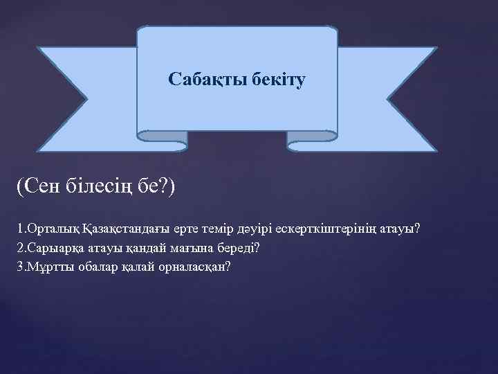 Сабақты бекіту (Сен білесің бе? ) 1. Орталық Қазақстандағы ерте темір дәуірі ескерткіштерінің атауы?