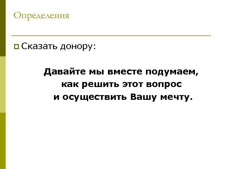 Определения p Сказать донору: Давайте мы вместе подумаем, как решить этот вопрос и осуществить