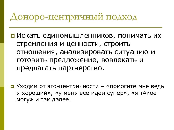 Доноро-центричный подход p Искать единомышленников, понимать их стремления и ценности, строить отношения, анализировать ситуацию