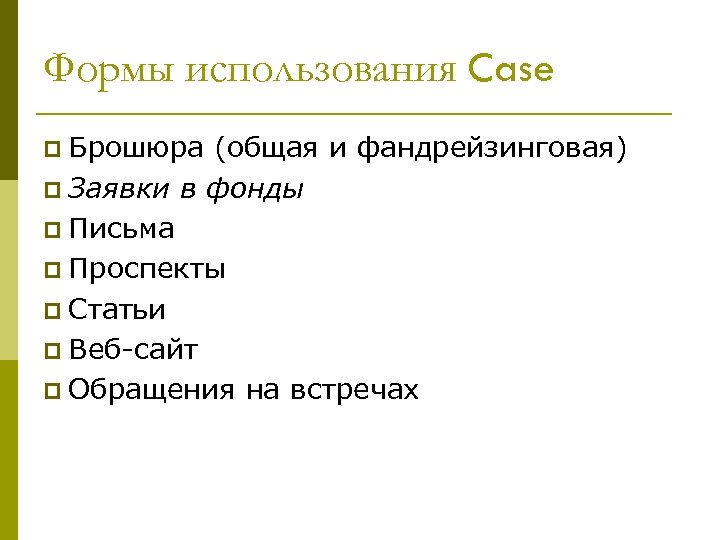 Формы использования Case p Брошюра (общая и фандрейзинговая) p Заявки в фонды p Письма