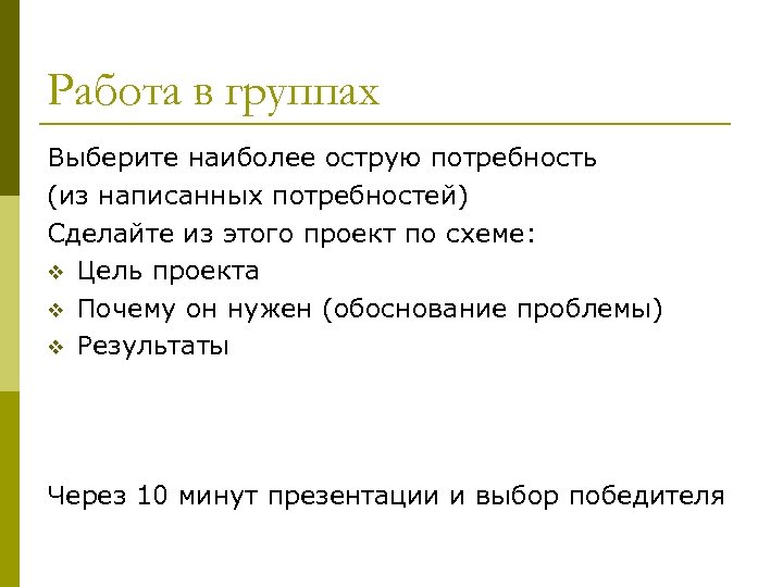 Работа в группах Выберите наиболее острую потребность (из написанных потребностей) Сделайте из этого проект