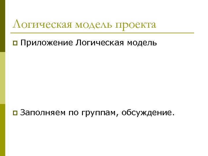 Логическая модель проекта p Приложение Логическая модель p Заполняем по группам, обсуждение. 