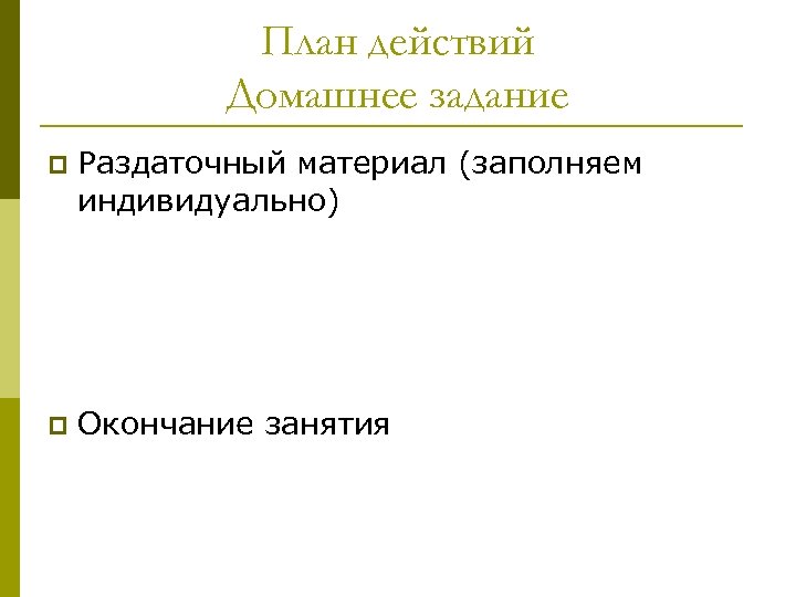 План действий Домашнее задание p Раздаточный материал (заполняем индивидуально) p Окончание занятия 