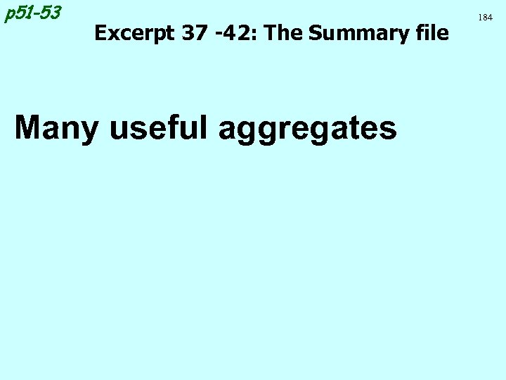 p 51 -53 Excerpt 37 -42: The Summary file Many useful aggregates 184 