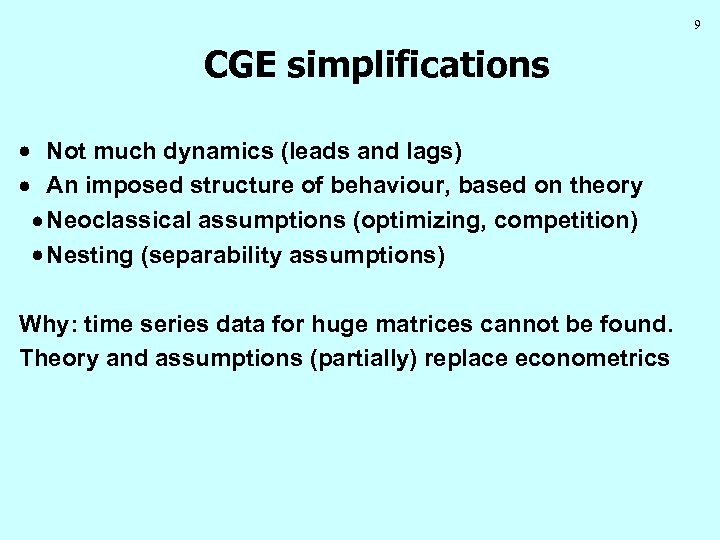 9 CGE simplifications Not much dynamics (leads and lags) An imposed structure of behaviour,