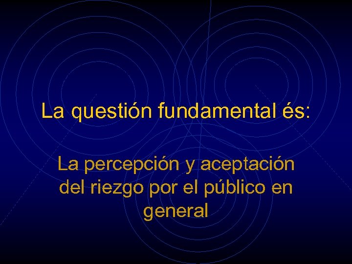 La questión fundamental és: La percepción y aceptación del riezgo por el público en