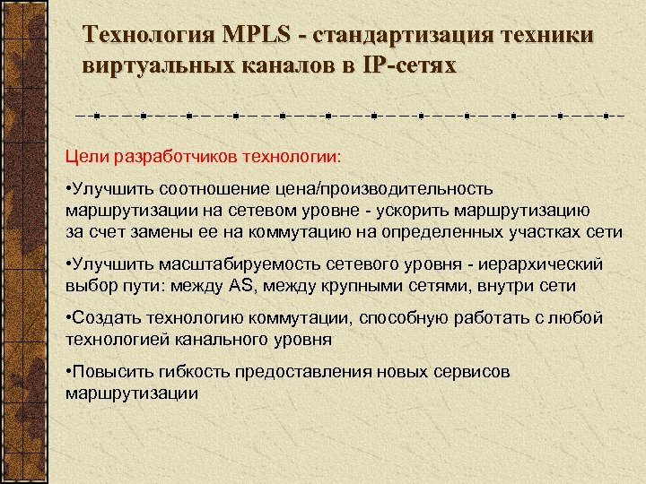 Технология MPLS - стандартизация техники виртуальных каналов в IP-сетях Цели разработчиков технологии: • Улучшить