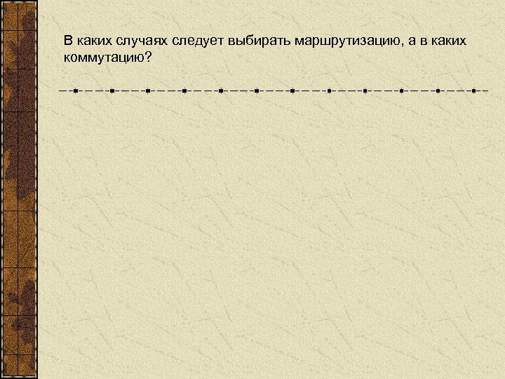 В каких случаях следует выбирать маршрутизацию, а в каких коммутацию? 