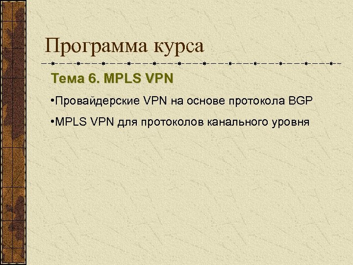 Программа курса Тема 6. MPLS VPN • Провайдерские VPN на основе протокола BGP •