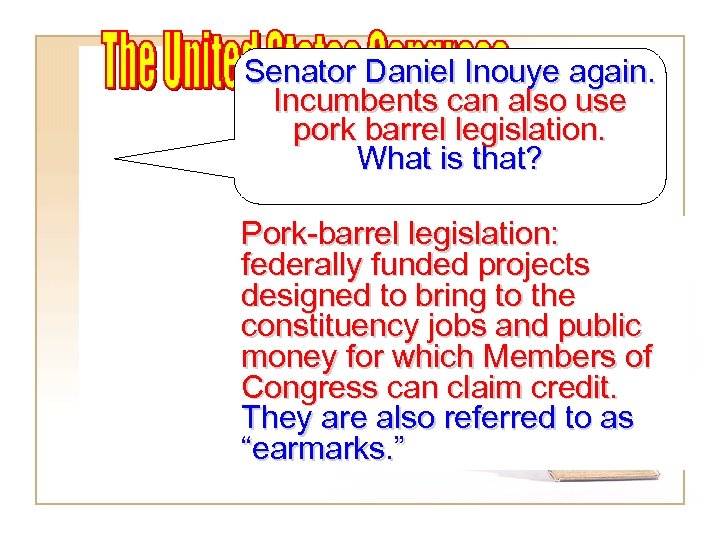 Senator Daniel Inouye again. Incumbents can also use pork barrel legislation. What is that?