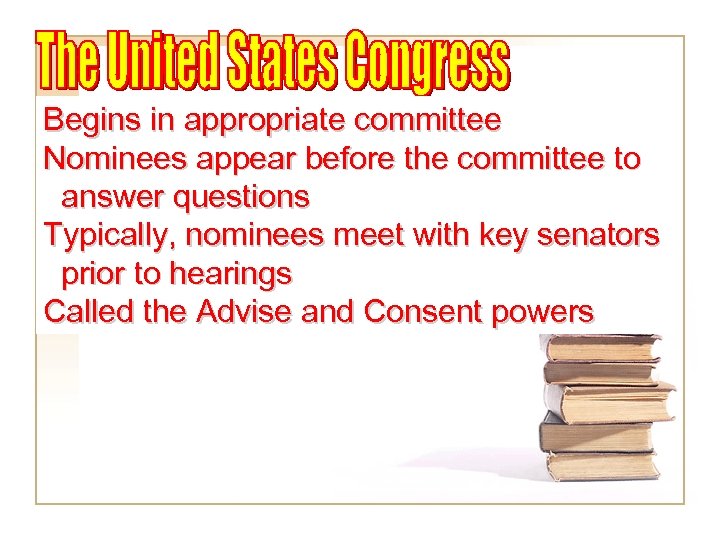 Begins in appropriate committee Nominees appear before the committee to answer questions Typically, nominees