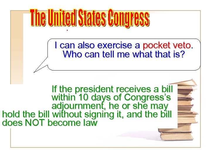 I can also exercise a pocket veto. Who can tell me what that is?