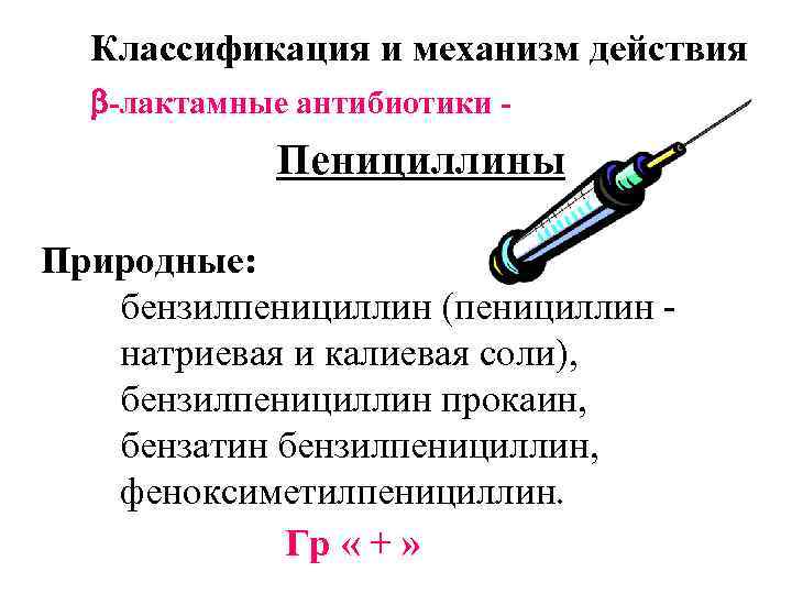 Классификация и механизм действия -лактамные антибиотики - Пенициллины Природные: бензилпенициллин (пенициллин натриевая и калиевая