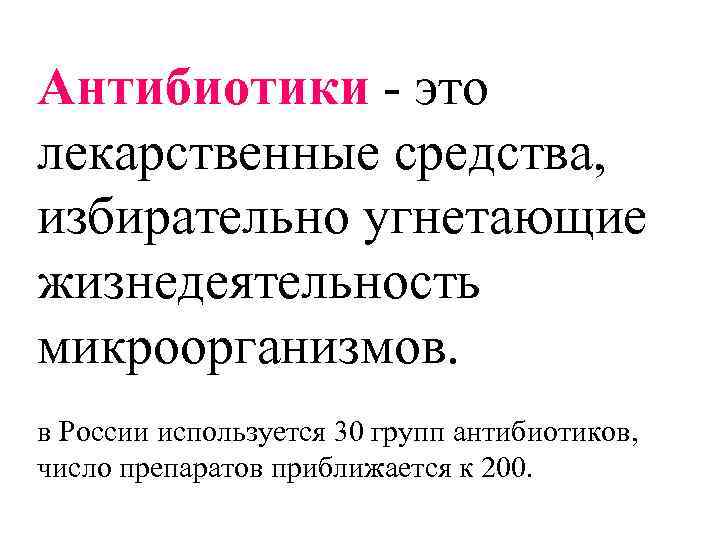 Антибиотики - это лекарственные средства, избирательно угнетающие жизнедеятельность микроорганизмов. в России используется 30 групп