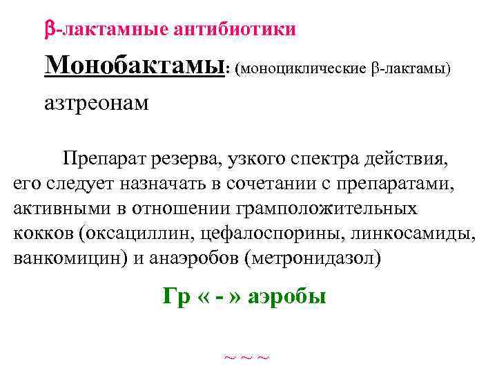  -лактамные антибиотики Монобактамы: (моноциклические b-лактамы) азтреонам Препарат резерва, узкого спектра действия, его следует