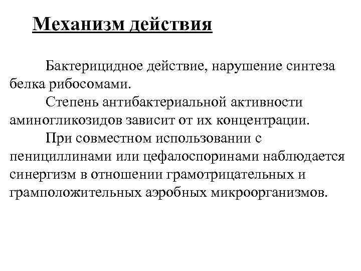 Механизм действия Бактерицидное действие, нарушение синтеза белка рибосомами. Степень антибактериальной активности аминогликозидов зависит от