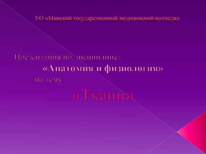 УО «Минский государственный медицинский колледж» Презентация по дисциплине: «Анатомия и физиология» на тему «Ткани»