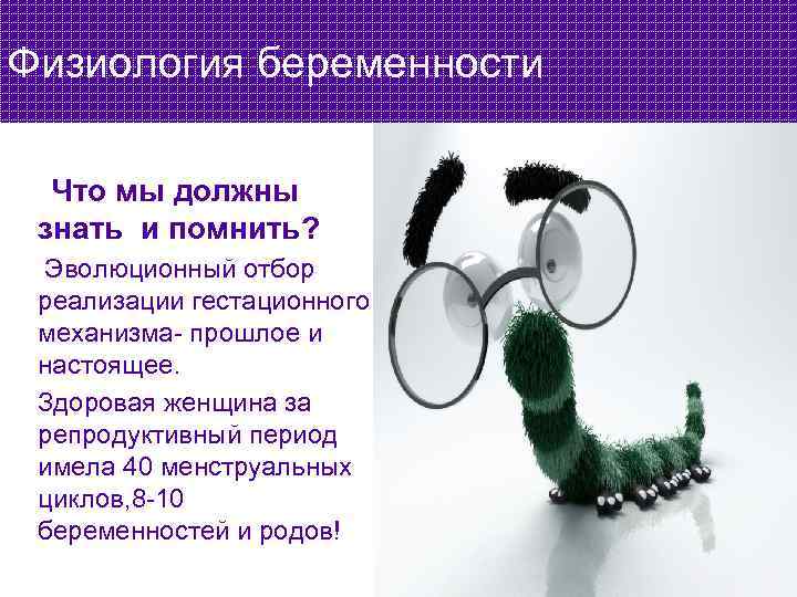 Физиология беременности Что мы должны знать и помнить? Эволюционный отбор реализации гестационного механизма- прошлое