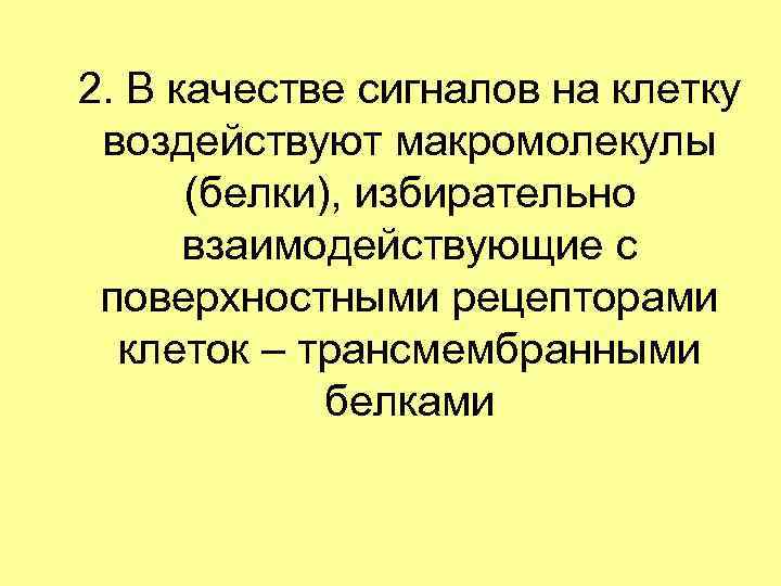 2. В качестве сигналов на клетку воздействуют макромолекулы (белки), избирательно взаимодействующие с поверхностными рецепторами