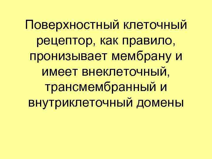 Поверхностный клеточный рецептор, как правило, пронизывает мембрану и имеет внеклеточный, трансмембранный и внутриклеточный домены