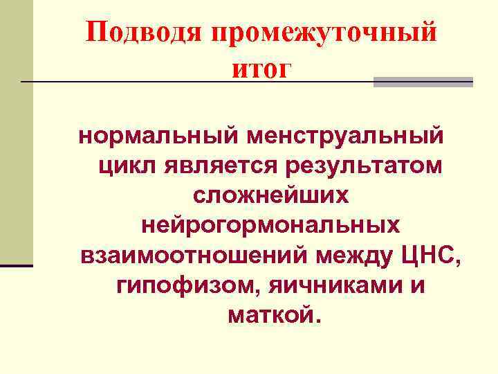 Подводя промежуточный итог нормальный менструальный цикл является результатом сложнейших нейрогормональных взаимоотношений между ЦНС, гипофизом,