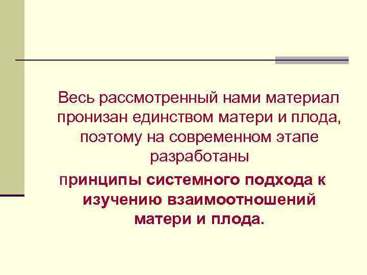 Весь рассмотренный нами материал пронизан единством матери и плода, поэтому на современном этапе разработаны