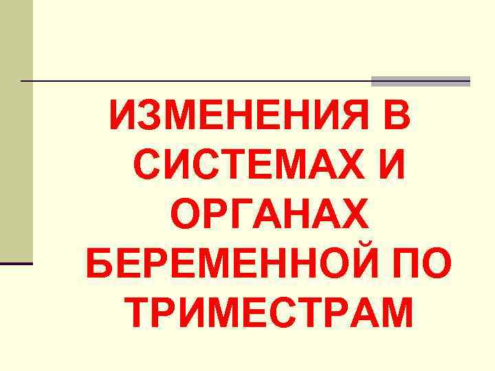 ИЗМЕНЕНИЯ В СИСТЕМАХ И ОРГАНАХ БЕРЕМЕННОЙ ПО ТРИМЕСТРАМ 