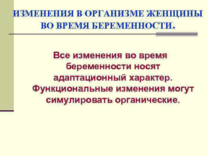 ИЗМЕНЕНИЯ В ОРГАНИЗМЕ ЖЕНЩИНЫ ВО ВРЕМЯ БЕРЕМЕННОСТИ. Все изменения во время беременности носят адаптационный