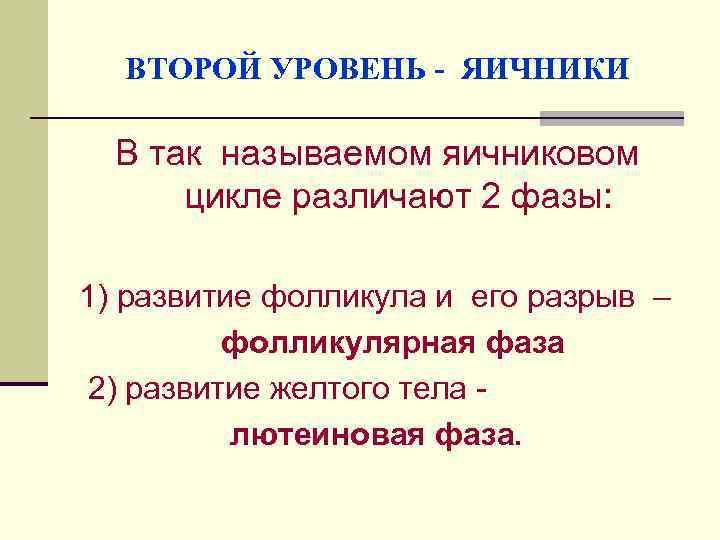 ВТОРОЙ УРОВЕНЬ - ЯИЧНИКИ В так называемом яичниковом цикле различают 2 фазы: 1) развитие