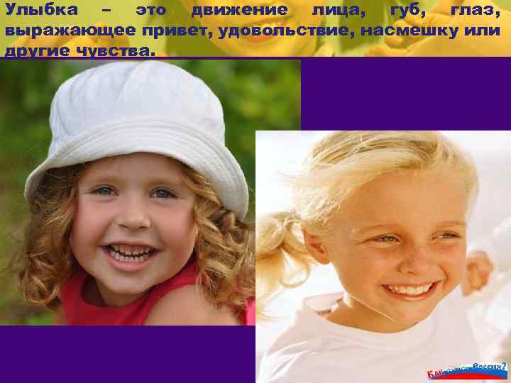 Улыбка – это движение лица, губ, глаз, выражающее привет, удовольствие, насмешку или другие чувства.