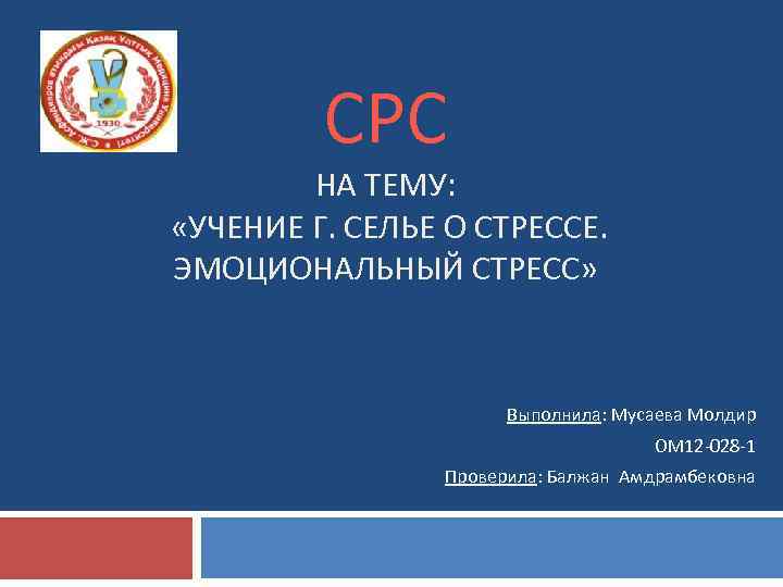 СРС НА ТЕМУ: «УЧЕНИЕ Г. СЕЛЬЕ О СТРЕССЕ. ЭМОЦИОНАЛЬНЫЙ СТРЕСС» Выполнила: Мусаева Молдир ОМ