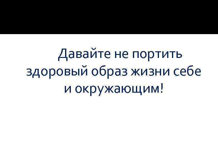  Давайте не портить здоровый образ жизни себе и окружающим! 