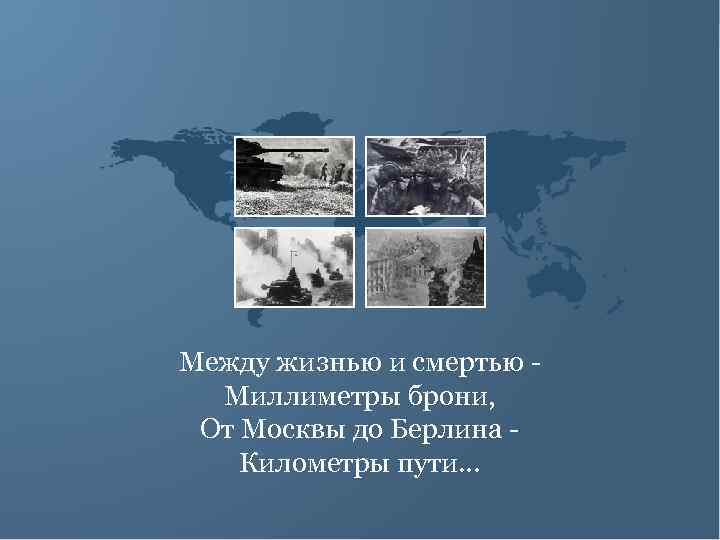 Между жизнью и смертью Миллиметры брони, От Москвы до Берлина Километры пути… 